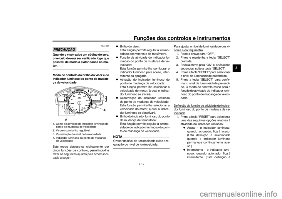 YAMAHA YZF-R6 2016 Manual de utilização (in Portuguese) Funções dos controlos e instrumentos
3-12
3
PRECAUÇÃO
PCA11591
Quando o visor exibe um có digo de erro,
o veículo deverá ser verificad o logo que
possível d e modo a evitar d anos no mo-
tor YAMAHA YZF-R6 2016 Manual de utilização (in Portuguese) Funções dos controlos e instrumentos
3-12
3
PRECAUÇÃO
PCA11591
Quando o visor exibe um có digo de erro,
o veículo deverá ser verificad o logo que
possível d e modo a evitar d anos no mo-
tor