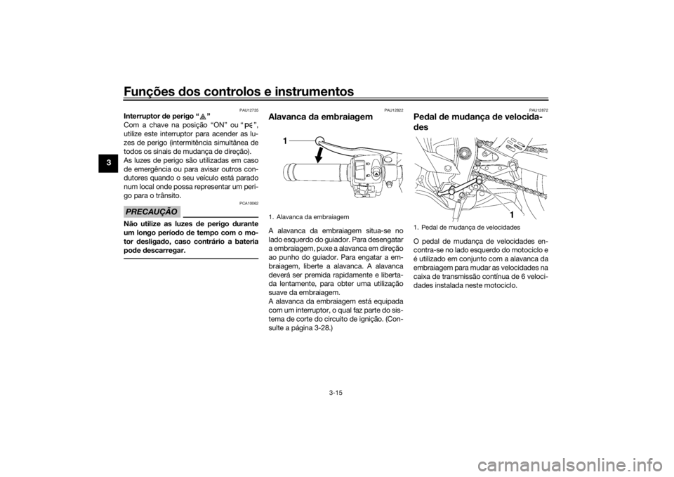 YAMAHA YZF-R6 2016 Manual de utilização (in Portuguese) Funções dos controlos e instrumentos
3-15
3
PAU12735
Interruptor d e perigo “ ”
Com a chave na posição “ON” ou “ ”,
utilize este interruptor para acender as lu-
zes de perigo (intermi YAMAHA YZF-R6 2016 Manual de utilização (in Portuguese) Funções dos controlos e instrumentos
3-15
3
PAU12735
Interruptor d e perigo “ ”
Com a chave na posição “ON” ou “ ”,
utilize este interruptor para acender as lu-
zes de perigo (intermi