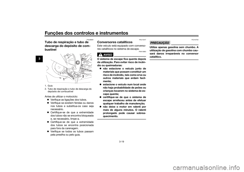 YAMAHA YZF-R6 2016 Manual de utilização (in Portuguese) Funções dos controlos e instrumentos
3-19
3
PAU58081
Tubo de respiração e tubo d e
d escarga do depósito de com-
bustívelAntes de utilizar o motociclo:
Verifique as ligações dos tubos YAMAHA YZF-R6 2016 Manual de utilização (in Portuguese) Funções dos controlos e instrumentos
3-19
3
PAU58081
Tubo de respiração e tubo d e
d escarga do depósito de com-
bustívelAntes de utilizar o motociclo:
Verifique as ligações dos tubos