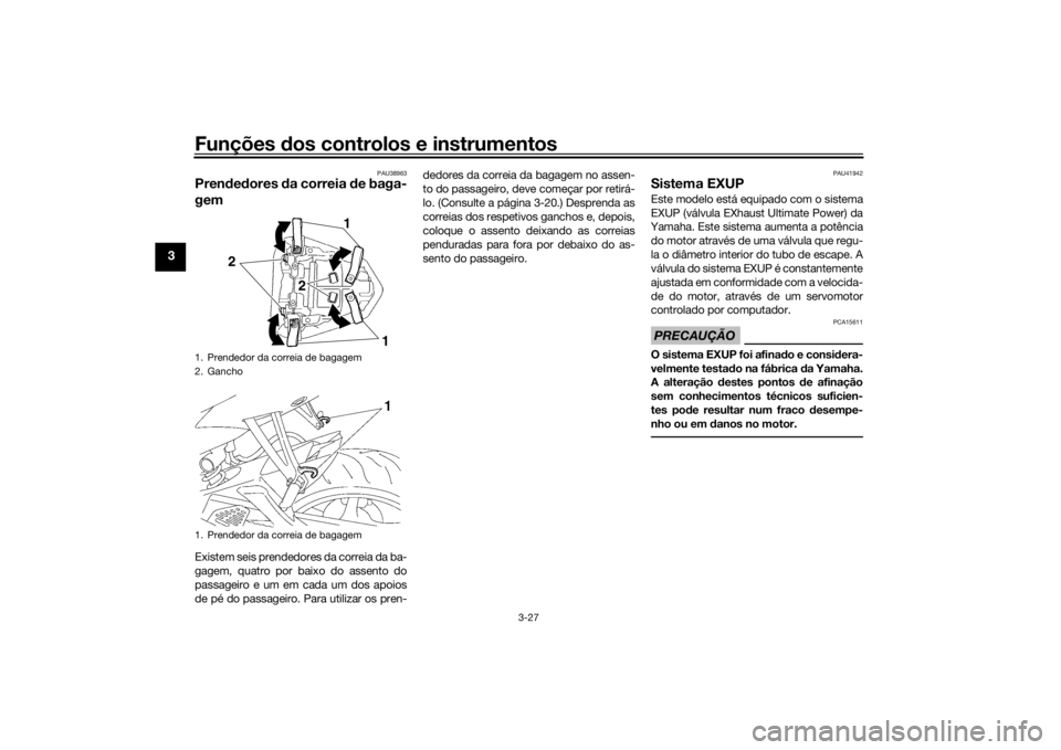 YAMAHA YZF-R6 2016 Manual de utilização (in Portuguese) Funções dos controlos e instrumentos
3-27
3
PAU38963
Pren ded ores da correia de baga-
gemExistem seis prendedores da correia da ba-
gagem, quatro por baixo do assento do
passageiro e um em cada u YAMAHA YZF-R6 2016 Manual de utilização (in Portuguese) Funções dos controlos e instrumentos
3-27
3
PAU38963
Pren ded ores da correia de baga-
gemExistem seis prendedores da correia da ba-
gagem, quatro por baixo do assento do
passageiro e um em cada u