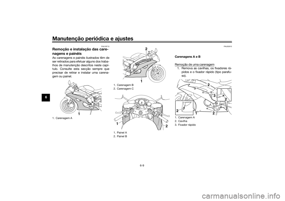 YAMAHA YZF-R6 2016  Manual de utilização (in Portuguese) Manutenção periódica e ajustes
6-9
6
PAU18713
Remoção e instalação d as care-
nagens e painéisAs carenagens e painéis ilustrados têm de
ser retirados para efetuar alguns dos traba-
lhos de m