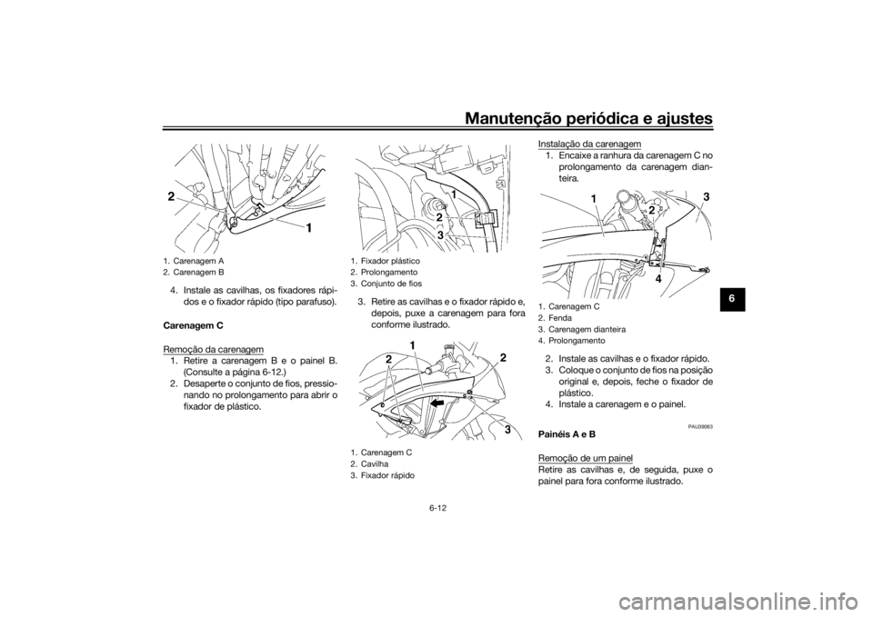 YAMAHA YZF-R6 2016  Manual de utilização (in Portuguese) Manutenção periódica e ajustes
6-12
6
4. Instale as cavilhas, os fixadores rápi-
dos e o fixador rápido (tipo parafuso).
Carenagem C
Remoção da carenagem1. Retire a carenagem B e o painel B. (C