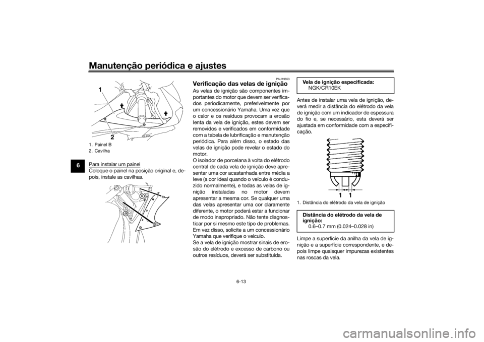 YAMAHA YZF-R6 2016  Manual de utilização (in Portuguese) Manutenção periódica e ajustes
6-13
6
Para instalar um painelColoque o painel na posição original e, de-
pois, instale as cavilhas.
PAU19653
Verificação  das velas  de igniçãoAs velas de igni