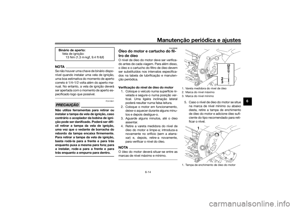 YAMAHA YZF-R6 2016  Manual de utilização (in Portuguese) Manutenção periódica e ajustes
6-14
6
NOTASe não houver uma chave de binário dispo-
nível quando instalar uma vela de ignição,
uma boa estimativa do momento de aperto
correto é 1/4–1/2 volt