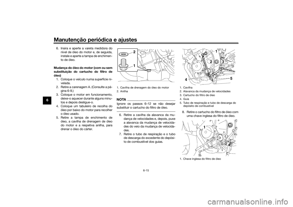 YAMAHA YZF-R6 2016  Manual de utilização (in Portuguese) Manutenção periódica e ajustes
6-15
6
6. Insira e aperte a vareta medidora do
nível de óleo do motor e, de seguida,
instale e aperte a tampa de enchimen-
to de óleo.
Mu dança  do óleo  do moto