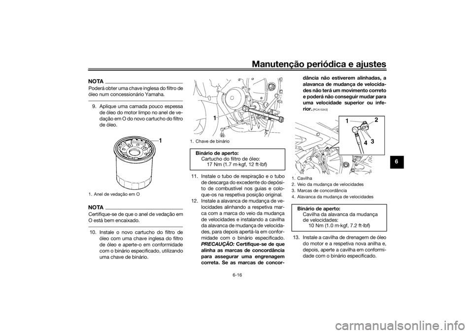 YAMAHA YZF-R6 2016  Manual de utilização (in Portuguese) Manutenção periódica e ajustes
6-16
6
NOTAPoderá obter uma chave inglesa do filtro de
óleo num concessionário Yamaha.9. Aplique uma camada pouco espessa
de óleo do motor limpo no anel de ve-
da
