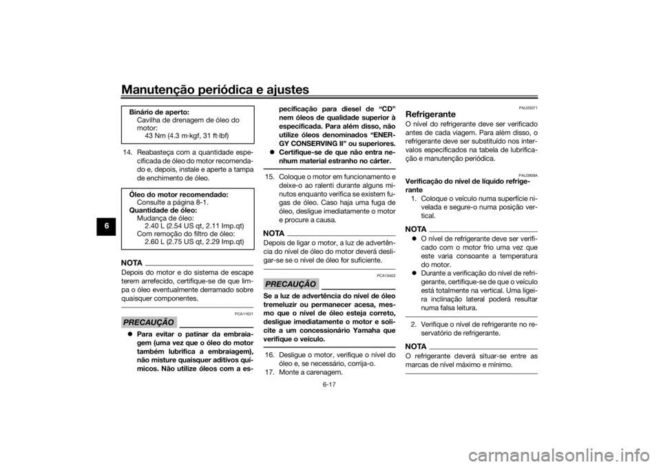 YAMAHA YZF-R6 2016  Manual de utilização (in Portuguese) Manutenção periódica e ajustes
6-17
6
14. Reabasteça com a quantidade espe-
cificada de óleo do motor recomenda-
do e, depois, instale e aperte a tampa
de enchimento de óleo.NOTADepois do motor 