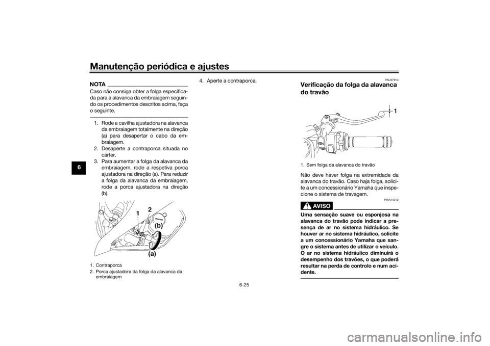 YAMAHA YZF-R6 2016  Manual de utilização (in Portuguese) Manutenção periódica e ajustes
6-25
6
NOTACaso não consiga obter a folga especifica-
da para a alavanca da embraiagem seguin-
do os procedimentos descritos acima, faça
o seguinte.1. Rode a cavilh