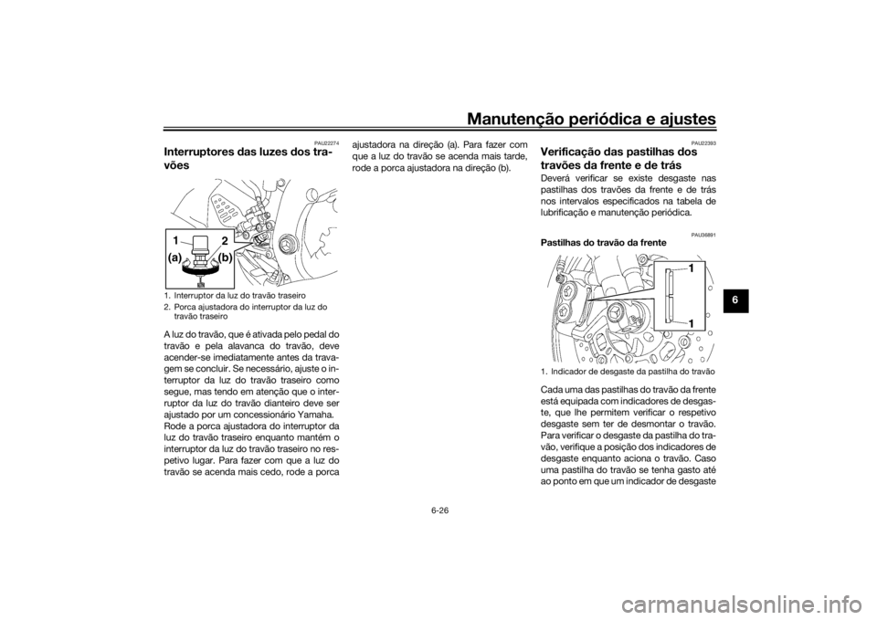 YAMAHA YZF-R6 2016  Manual de utilização (in Portuguese) Manutenção periódica e ajustes
6-26
6
PAU22274
Interruptores  das luzes  dos tra-
võesA luz do travão, que é ativada pelo pedal do
travão e pela alavanca do travão, deve
acender-se imediatamen