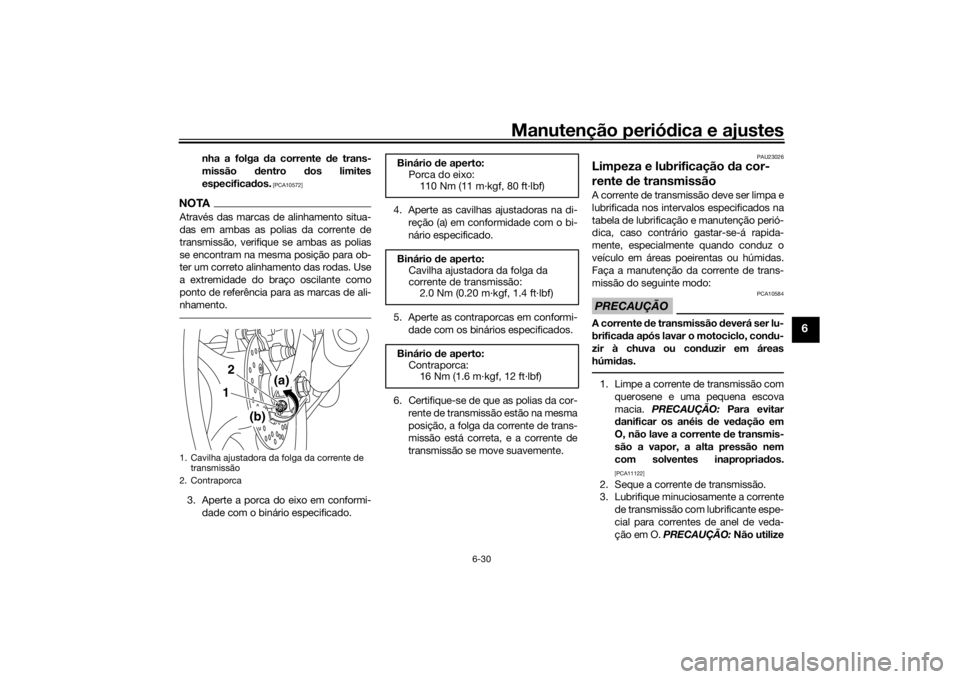 YAMAHA YZF-R6 2016  Manual de utilização (in Portuguese) Manutenção periódica e ajustes
6-30
6
nha a folga  da corrente  de trans-
missão  dentro  dos limites
especifica dos.
 [PCA10572]
NOTAAtravés das marcas de alinhamento situa-
das em ambas as poli
