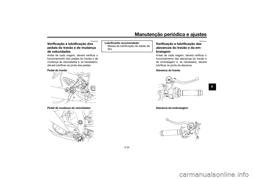 YAMAHA YZF-R6 2016  Manual de utilização (in Portuguese) Manutenção periódica e ajustes
6-32
6
PAU44276
Verificação e lubrificação  dos 
pe dais  do travão e  de mu dança 
d e veloci dad esAntes de cada viagem, deverá verificar o
funcionamento dos