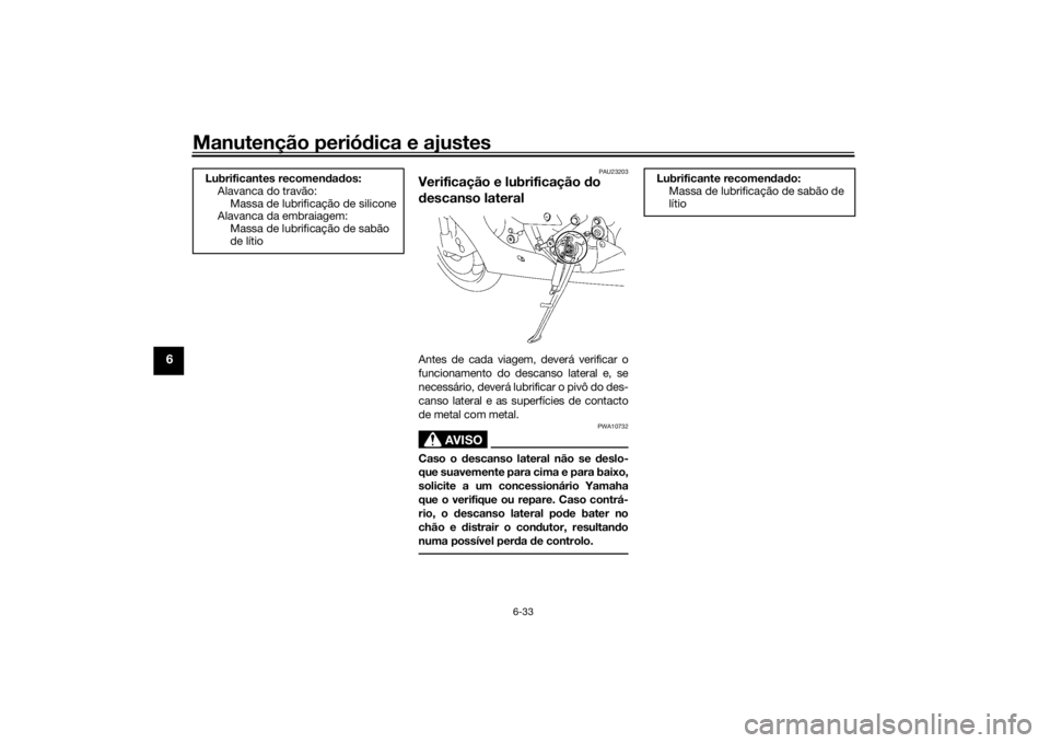 YAMAHA YZF-R6 2016  Manual de utilização (in Portuguese) Manutenção periódica e ajustes
6-33
6
PAU23203
Verificação e lubrificação  do 
d escanso lateralAntes de cada viagem, deverá verificar o
funcionamento do descanso lateral e, se
necessário, de