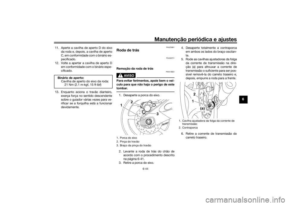 YAMAHA YZF-R6 2016  Manual de utilização (in Portuguese) Manutenção periódica e ajustes
6-44
6
11. Aperte a cavilha de aperto D do eixo
da roda e, depois, a cavilha de aperto
C, em conformidade com o binário es-
pecificado.
12. Volte a apertar a cavilha