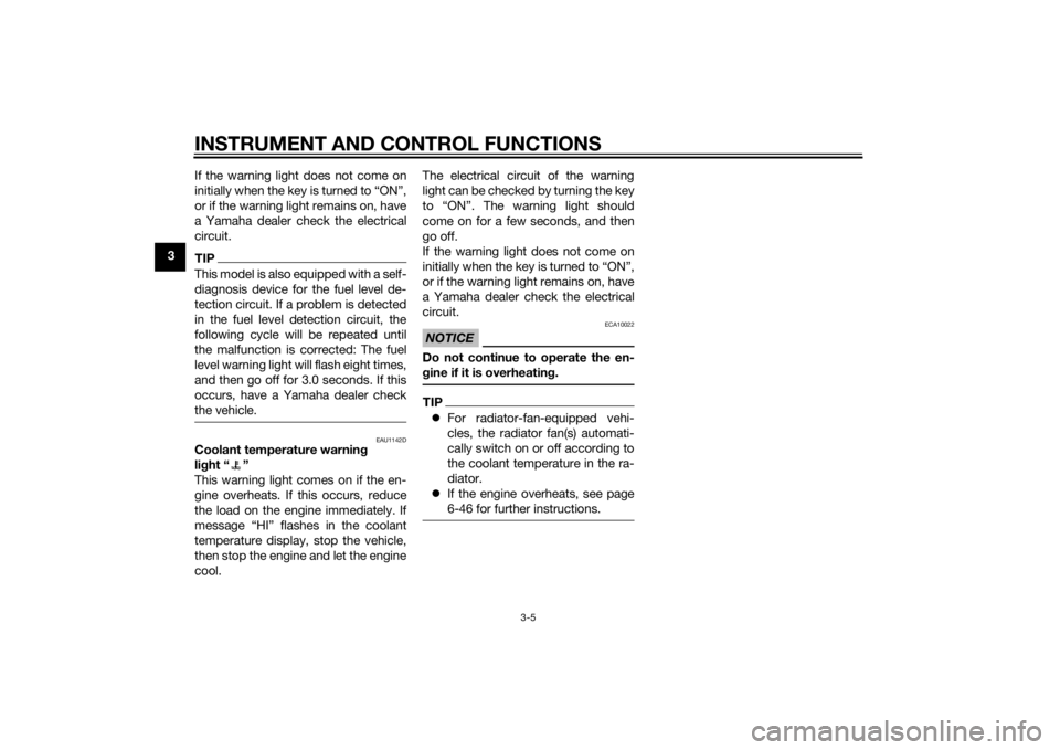 YAMAHA YZF-R6 2015  Owners Manual INSTRUMENT AND CONTROL FUNCTIONS
3-5
3If the warning light does not come on
initially when the key is turned to “ON”,
or if the warning light remains on, have
a Yamaha dealer check the electrical
