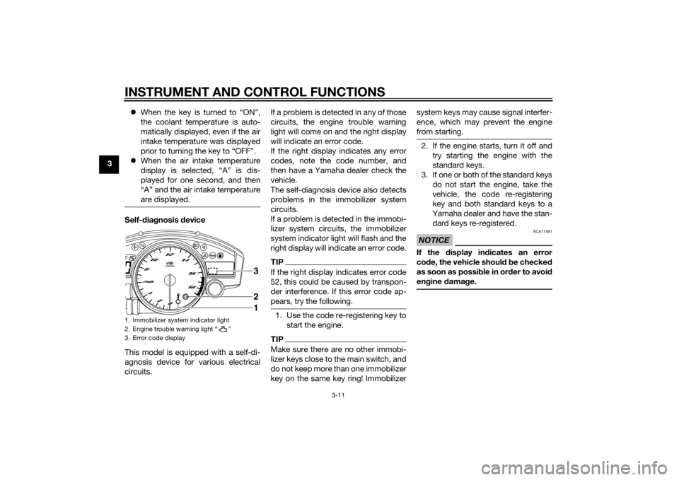 YAMAHA YZF-R6 2015  Owners Manual INSTRUMENT AND CONTROL FUNCTIONS
3-11
3
When the key is turned to “ON”,
the coolant temperature is auto-
matically displayed, even if the air
intake temperature was displayed
prior to turning t