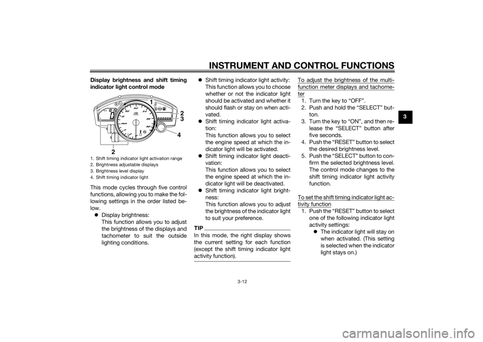 YAMAHA YZF-R6 2015 User Guide INSTRUMENT AND CONTROL FUNCTIONS
3-12
3
Display 
bri ghtness and  shift timing
in dicator li ght control mo de
This mode cycles through five control
functions, allowing you to make the fol-
lowing set