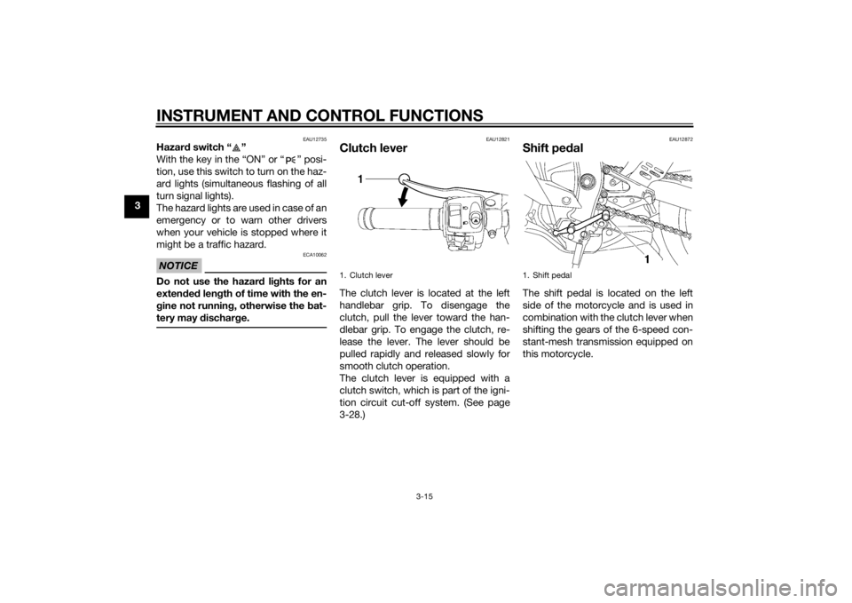YAMAHA YZF-R6 2015 Owners Manual INSTRUMENT AND CONTROL FUNCTIONS
3-15
3
EAU12735
Hazard switch “ ”
With the key in the “ON” or “ ” posi-
tion, use this switch to turn on the haz-
ard lights (simultaneous flashing of all YAMAHA YZF-R6 2015 Owners Manual INSTRUMENT AND CONTROL FUNCTIONS
3-15
3
EAU12735
Hazard switch “ ”
With the key in the “ON” or “ ” posi-
tion, use this switch to turn on the haz-
ard lights (simultaneous flashing of all