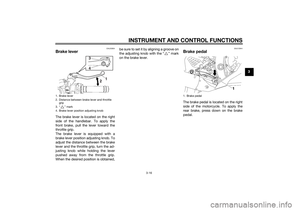 YAMAHA YZF-R6 2015 Owners Manual INSTRUMENT AND CONTROL FUNCTIONS
3-16
3
EAU33854
Brake leverThe brake lever is located on the right
side of the handlebar. To apply the
front brake, pull the lever toward the
throttle grip.
The brake YAMAHA YZF-R6 2015 Owners Manual INSTRUMENT AND CONTROL FUNCTIONS
3-16
3
EAU33854
Brake leverThe brake lever is located on the right
side of the handlebar. To apply the
front brake, pull the lever toward the
throttle grip.
The brake