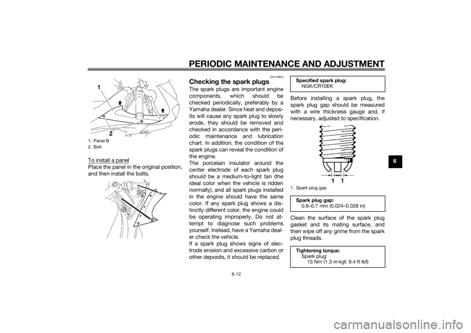 YAMAHA YZF-R6 2015 Owners Manual PERIODIC MAINTENANCE AND ADJUSTMENT
6-12
6
To install a panel
Place the panel in the original position,
and then install the bolts.
EAU19653
Checkin
g the spark plu gsThe spark plugs are important eng YAMAHA YZF-R6 2015 Owners Manual PERIODIC MAINTENANCE AND ADJUSTMENT
6-12
6
To install a panel
Place the panel in the original position,
and then install the bolts.
EAU19653
Checkin
g the spark plu gsThe spark plugs are important eng