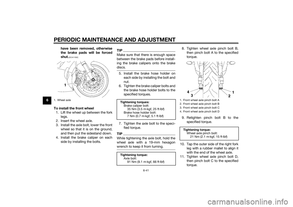 YAMAHA YZF-R6 2015  Owners Manual PERIODIC MAINTENANCE AND ADJUSTMENT
6-41
6have 
been removed , otherwise
the  brake pa ds will  be forced
shut.
 [ECA11052]
To install the front wheel 1. Lift the wheel up between the fork legs.
2. In