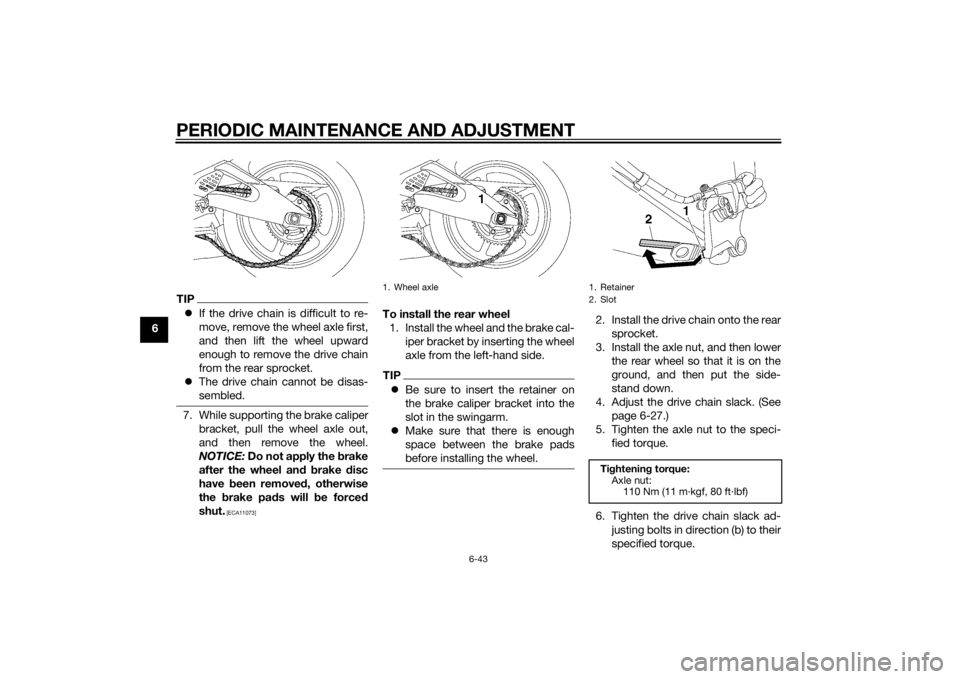 YAMAHA YZF-R6 2015  Owners Manual PERIODIC MAINTENANCE AND ADJUSTMENT
6-43
6
TIPIf the drive chain is difficult to re-
move, remove the wheel axle first,
and then lift the wheel upward
enough to remove the drive chain
from the rear