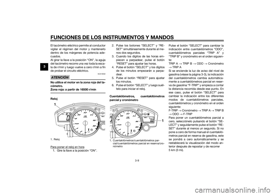 YAMAHA YZF-R6 2015  Manuale de Empleo (in Spanish) FUNCIONES DE LOS INSTRUMENTOS Y MANDOS
3-9
3
El tacómetro eléctrico permite al conductor
vigilar el régimen del motor y mantenerlo
dentro de los márgenes de potencia ade-
cuados.
Al girar la llave