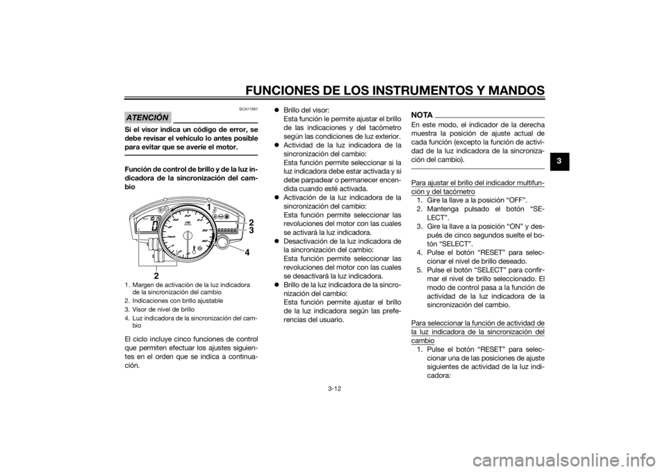 YAMAHA YZF-R6 2015  Manuale de Empleo (in Spanish) FUNCIONES DE LOS INSTRUMENTOS Y MANDOS
3-12
3
ATENCIÓN
SCA11591
Si el visor indica un có digo  de error, se
d ebe revisar el vehículo lo antes posible
para evitar que se averíe el motor.Función  