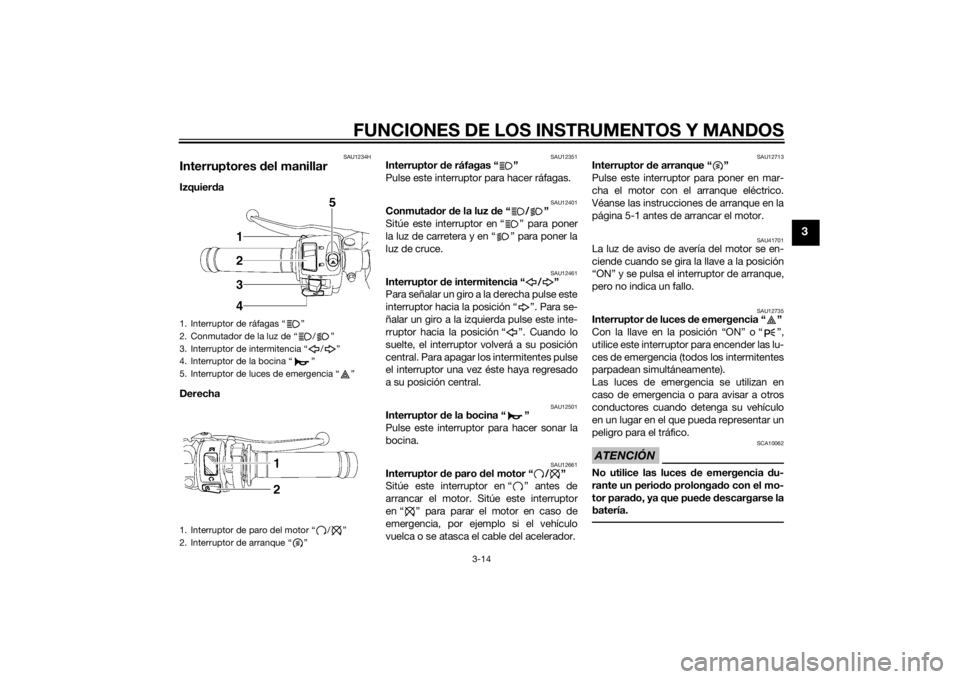 YAMAHA YZF-R6 2015  Manuale de Empleo (in Spanish) FUNCIONES DE LOS INSTRUMENTOS Y MANDOS
3-14
3
SAU1234H
Interruptores del manillarIzquier da
Derecha 
SAU12351
Interruptor  de ráfagas “ ”
Pulse este interruptor para hacer ráfagas.
SAU12401
Conm