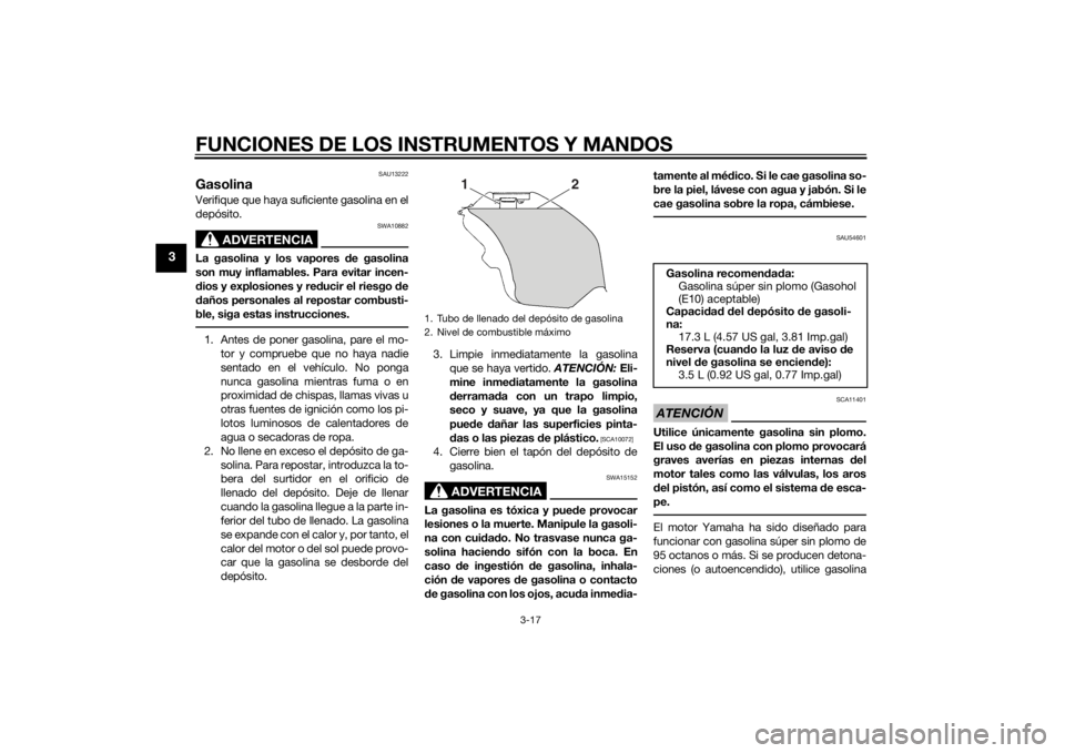 YAMAHA YZF-R6 2015  Manuale de Empleo (in Spanish) FUNCIONES DE LOS INSTRUMENTOS Y MANDOS
3-17
3
SAU13222
GasolinaVerifique que haya suficiente gasolina en el
depósito.
ADVERTENCIA
SWA10882
La gasolina y los vapores de gasolina
son muy inflamables. P