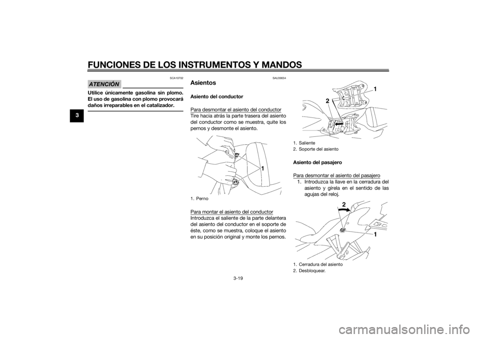 YAMAHA YZF-R6 2015  Manuale de Empleo (in Spanish) FUNCIONES DE LOS INSTRUMENTOS Y MANDOS
3-19
3
ATENCIÓN
SCA10702
Utilice únicamente gasolina sin plomo.
El uso de gasolina con plomo provocará
d años irreparables en el cataliza dor.
SAU39034
Asien
