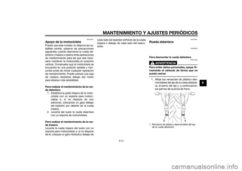 YAMAHA YZF-R6 2015 Manuale de Empleo (in Spanish) MANTENIMIENTO Y AJUSTES PERIÓDICOS
6-41
6
SAU24351
Apoyo de la motocicletaPuesto que este modelo no dispone de ca-
ballete central, observe las precauciones
siguientes cuando desmonte la rueda de-
la YAMAHA YZF-R6 2015 Manuale de Empleo (in Spanish) MANTENIMIENTO Y AJUSTES PERIÓDICOS
6-41
6
SAU24351
Apoyo de la motocicletaPuesto que este modelo no dispone de ca-
ballete central, observe las precauciones
siguientes cuando desmonte la rueda de-
la
