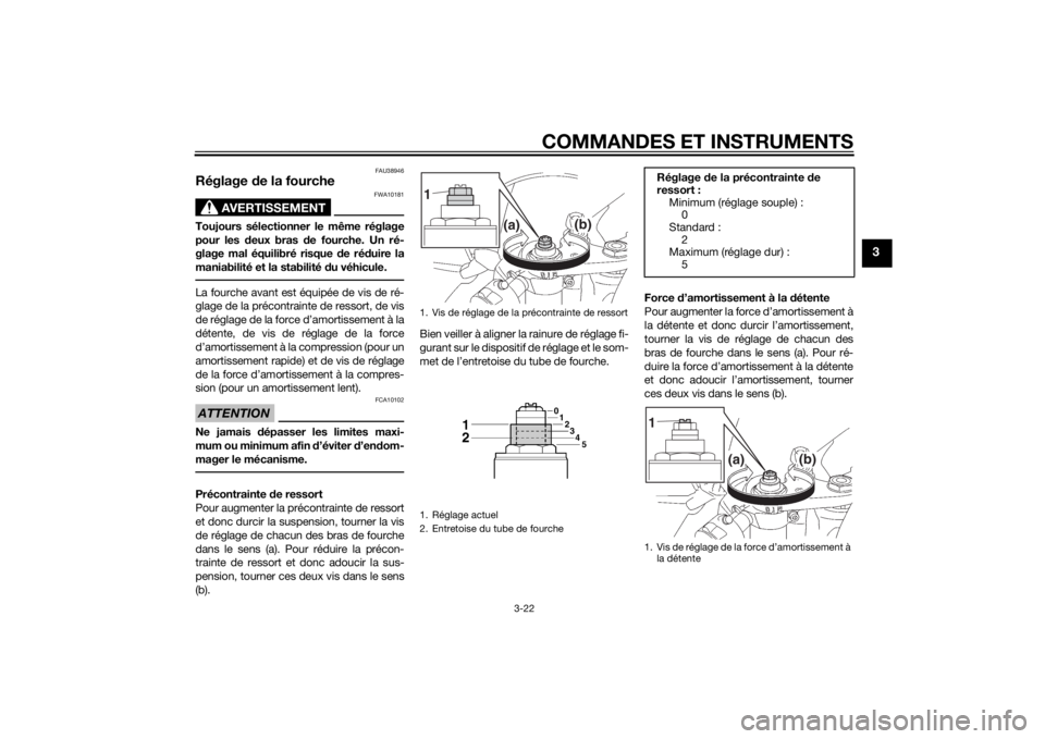 YAMAHA YZF-R6 2015  Notices Demploi (in French) COMMANDES ET INSTRUMENTS
3-22
3
FAU38946
Réglage de la fourche
AVERTISSEMENT
FWA10181
Toujours sélectionner le même réglage
pour les  deux bras  de fourche. Un ré-
glage mal équilibré risque  d