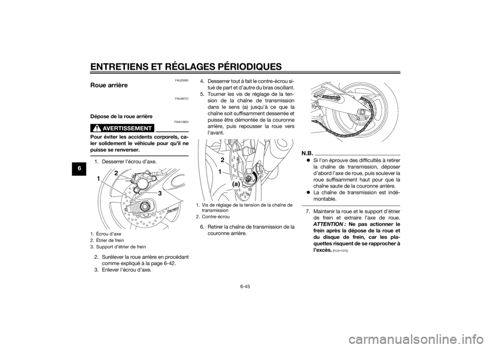 YAMAHA YZF-R6 2015  Notices Demploi (in French) ENTRETIENS ET RÉGLAGES PÉRIODIQUES
6-45
6
FAU25081
Roue arrière
FAU56721
Dépose de la roue arrière
AVERTISSEMENT
FWA10822
Pour éviter les acci dents corporels, ca-
ler soli dement le véhicule p
