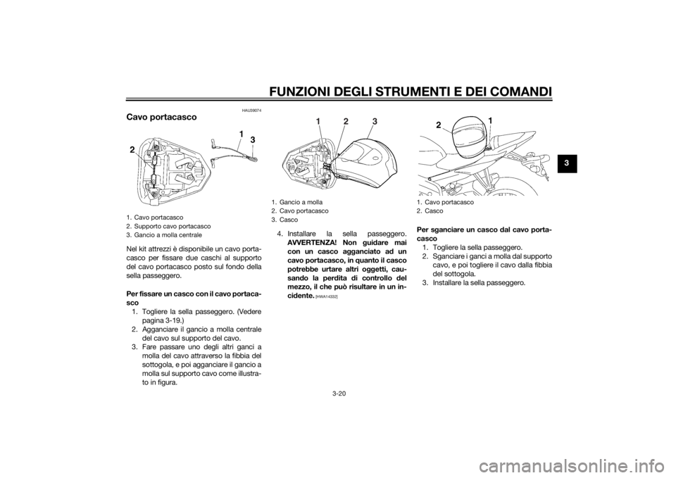 YAMAHA YZF-R6 2015 Manuale duso (in Italian) FUNZIONI DEGLI STRUMENTI E DEI COMANDI
3-20
3
HAU39074
Cavo portacascoNel kit attrezzi è disponibile un cavo porta-
casco per fissare due caschi al supporto
del cavo portacasco posto sul fondo della
YAMAHA YZF-R6 2015 Manuale duso (in Italian) FUNZIONI DEGLI STRUMENTI E DEI COMANDI
3-20
3
HAU39074
Cavo portacascoNel kit attrezzi è disponibile un cavo porta-
casco per fissare due caschi al supporto
del cavo portacasco posto sul fondo della