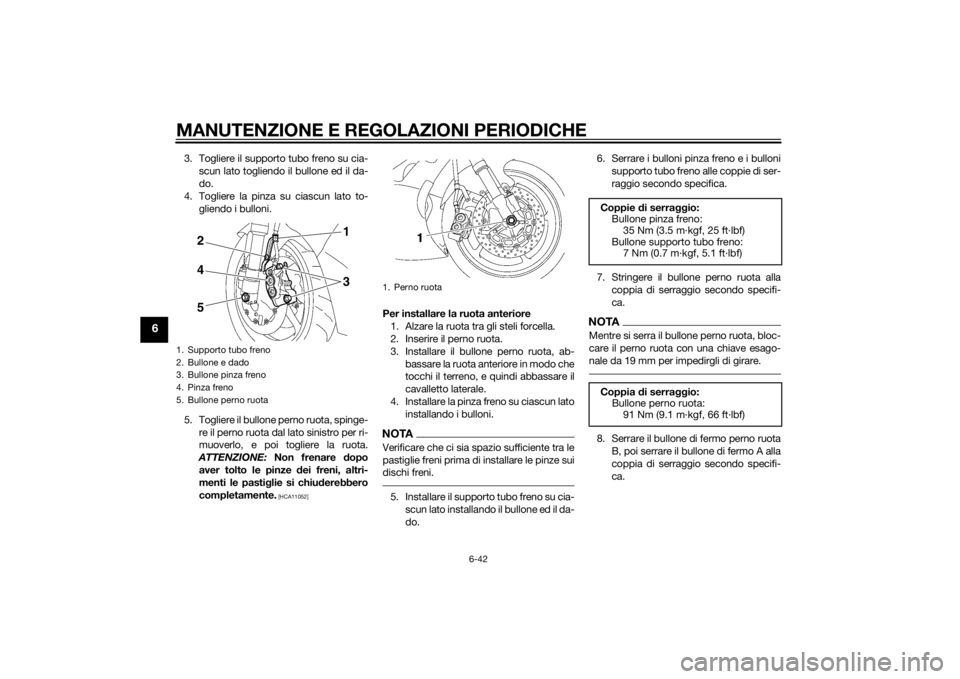 YAMAHA YZF-R6 2015  Manuale duso (in Italian) MANUTENZIONE E REGOLAZIONI PERIODICHE
6-42
6
3. Togliere il supporto tubo freno su cia-scun lato togliendo il bullone ed il da-
do.
4. Togliere la pinza su ciascun lato to- gliendo i bulloni.
5. Togli