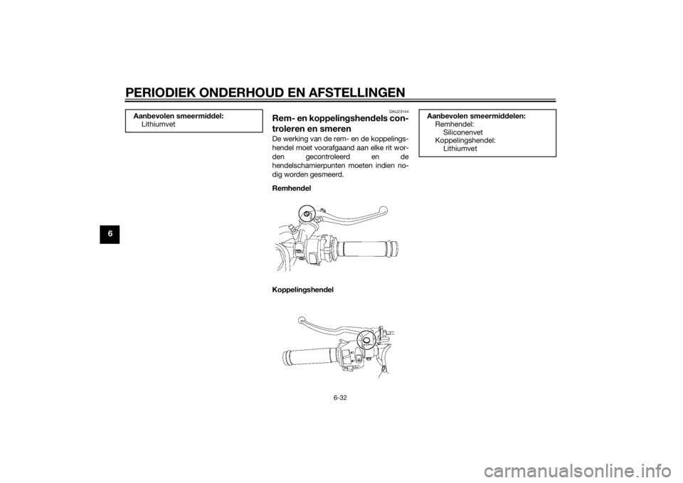 YAMAHA YZF-R6 2015 Instructieboekje (in Dutch) PERIODIEK ONDERHOUD EN AFSTELLINGEN
6-32
6
DAU23144
Rem- en koppelingshen dels con-
troleren en smerenDe werking van de rem- en de koppelings-
hendel moet voorafgaand aan elke rit wor-
den gecontrolee YAMAHA YZF-R6 2015 Instructieboekje (in Dutch) PERIODIEK ONDERHOUD EN AFSTELLINGEN
6-32
6
DAU23144
Rem- en koppelingshen dels con-
troleren en smerenDe werking van de rem- en de koppelings-
hendel moet voorafgaand aan elke rit wor-
den gecontrolee