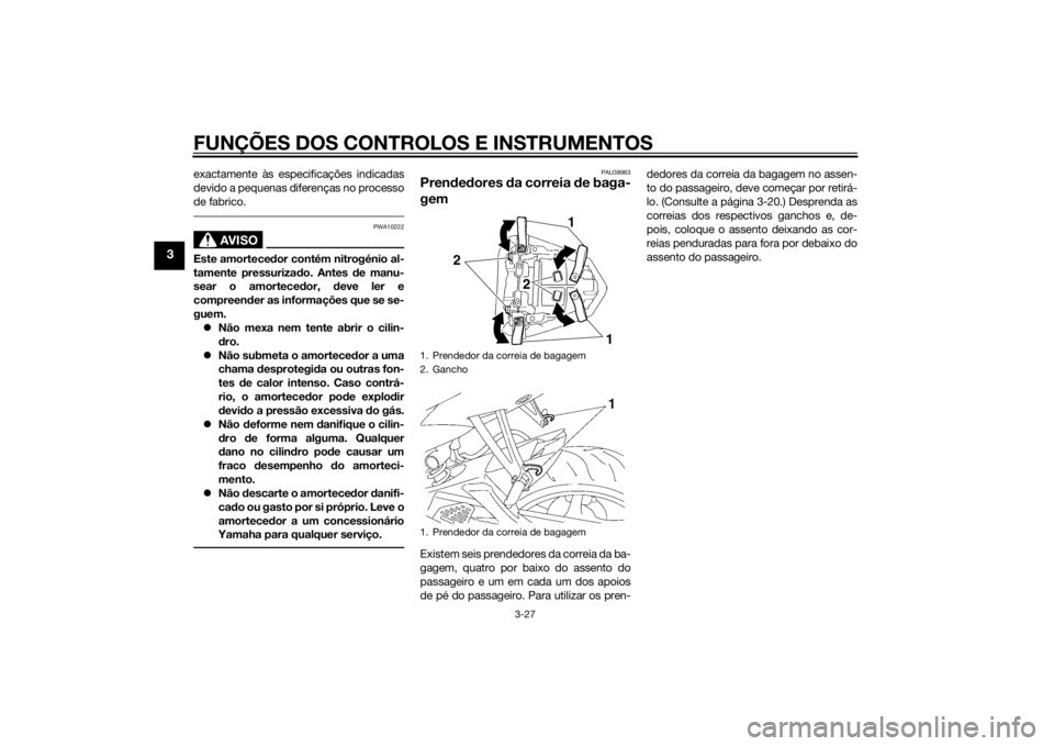 YAMAHA YZF-R6 2015  Manual de utilização (in Portuguese) FUNÇÕES DOS CONTROLOS E INSTRUMENTOS
3-27
3
exactamente às especificações indicadas
devido a pequenas diferenças no processo
de fabrico.
AVISO
PWA10222
Este amortecedor contém nitrogénio al-
t
