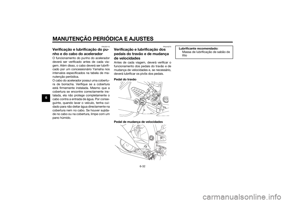 YAMAHA YZF-R6 2015 Manual de utilização (in Portuguese) MANUTENÇÃO PERIÓDICA E AJUSTES
6-32
6
PAU23115
Verificação e lubrificação do pu-
nho e d o cabo d o acelera dorO funcionamento do punho do acelerador
deverá ser verificado antes de cada via-
g YAMAHA YZF-R6 2015 Manual de utilização (in Portuguese) MANUTENÇÃO PERIÓDICA E AJUSTES
6-32
6
PAU23115
Verificação e lubrificação do pu-
nho e d o cabo d o acelera dorO funcionamento do punho do acelerador
deverá ser verificado antes de cada via-
g