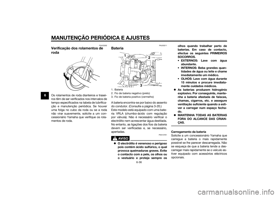 YAMAHA YZF-R6 2015 Manual de utilização (in Portuguese) MANUTENÇÃO PERIÓDICA E AJUSTES
6-36
6
PAU23292
Verificação dos rolamentos de
ro daOs rolamentos de roda dianteiros e trasei-
ros têm de ser verificados nos intervalos de
tempo especificados na YAMAHA YZF-R6 2015 Manual de utilização (in Portuguese) MANUTENÇÃO PERIÓDICA E AJUSTES
6-36
6
PAU23292
Verificação dos rolamentos de
ro daOs rolamentos de roda dianteiros e trasei-
ros têm de ser verificados nos intervalos de
tempo especificados na