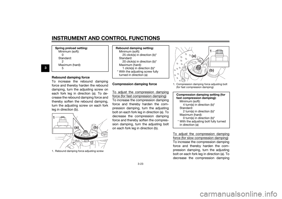 YAMAHA YZF-R6 2014 Owners Guide INSTRUMENT AND CONTROL FUNCTIONS
3-23
3Reboun d d ampin g force
To increase the rebound damping
force and thereby harden the rebound
damping, turn the adjusting screw on
each fork leg in direction (a)