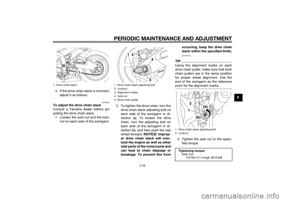 YAMAHA YZF-R6 2014 Owners Manual PERIODIC MAINTENANCE AND ADJUSTMENT
6-28
6
4. If the drive chain slack is incorrect,
adjust it as follows.
EAU39057
To a djust the drive chain slack
Consult a Yamaha dealer before ad-
justing the dri YAMAHA YZF-R6 2014 Owners Manual PERIODIC MAINTENANCE AND ADJUSTMENT
6-28
6
4. If the drive chain slack is incorrect,
adjust it as follows.
EAU39057
To a djust the drive chain slack
Consult a Yamaha dealer before ad-
justing the dri