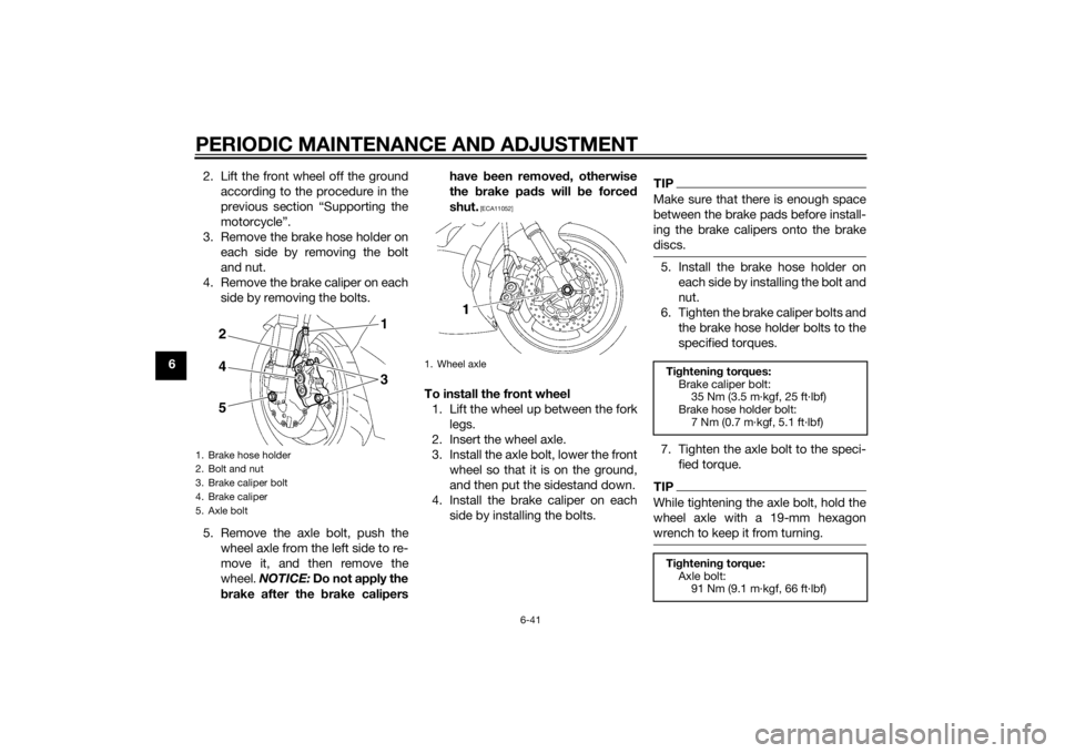 YAMAHA YZF-R6 2014 Owners Manual PERIODIC MAINTENANCE AND ADJUSTMENT
6-41
62. Lift the front wheel off the ground
according to the procedure in the
previous section “Supporting the
motorcycle”.
3. Remove the brake hose holder on YAMAHA YZF-R6 2014 Owners Manual PERIODIC MAINTENANCE AND ADJUSTMENT
6-41
62. Lift the front wheel off the ground
according to the procedure in the
previous section “Supporting the
motorcycle”.
3. Remove the brake hose holder on