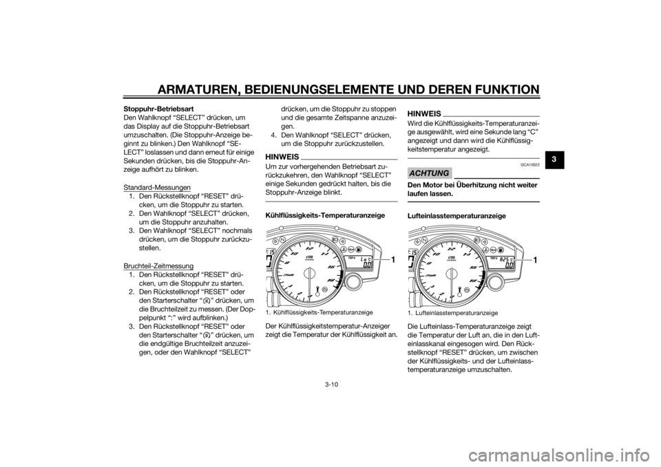 YAMAHA YZF-R6 2014  Betriebsanleitungen (in German) ARMATUREN, BEDIENUNGSELEMENTE UND DEREN FUNKTION
3-10
3
S toppuhr-Betrie bsart
Den Wahlknopf “SELECT” drücken, um 
das Display auf die Stoppuhr-Betriebsart 
umzuschalten. (Die Stoppuhr-Anzeige be