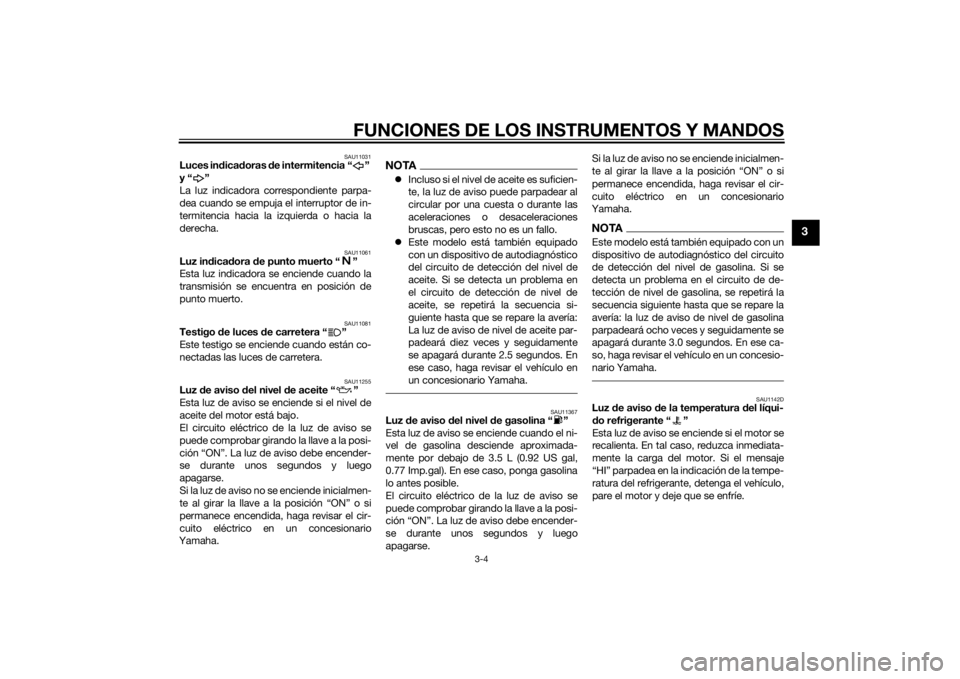 YAMAHA YZF-R6 2014  Manuale de Empleo (in Spanish) FUNCIONES DE LOS INSTRUMENTOS Y MANDOS
3-4
3
SAU11031
Luces indica doras  de intermitencia “ ” 
y“ ”
La luz indicadora correspondiente parpa-
dea cuando se empuja el interruptor de in-
termite