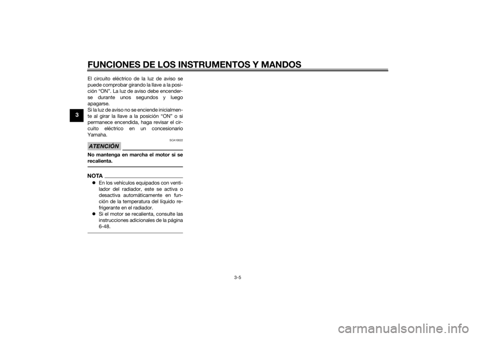 YAMAHA YZF-R6 2014  Manuale de Empleo (in Spanish) FUNCIONES DE LOS INSTRUMENTOS Y MANDOS
3-5
3
El circuito eléctrico de la luz de aviso se
puede comprobar girando la llave a la posi-
ción “ON”. La luz de aviso debe encender-
se durante unos seg
