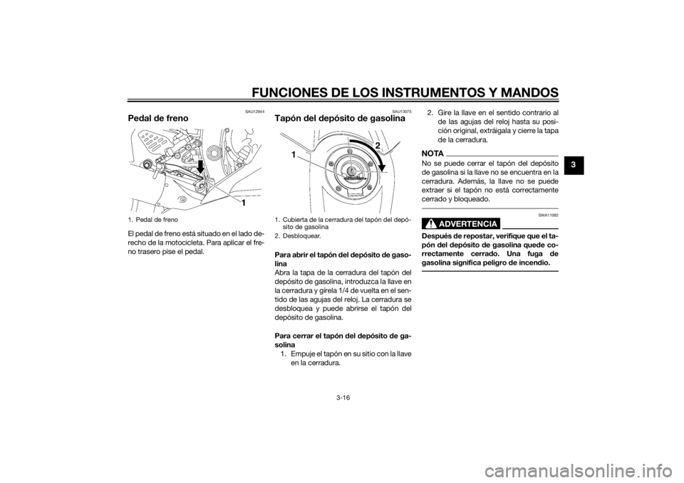 YAMAHA YZF-R6 2014  Manuale de Empleo (in Spanish) FUNCIONES DE LOS INSTRUMENTOS Y MANDOS
3-16
3
SAU12944
Pedal d e frenoEl pedal de freno está situado en el lado de-
recho de la motocicleta. Para aplicar el fre-
no trasero pise el pedal.
SAU13075
Ta