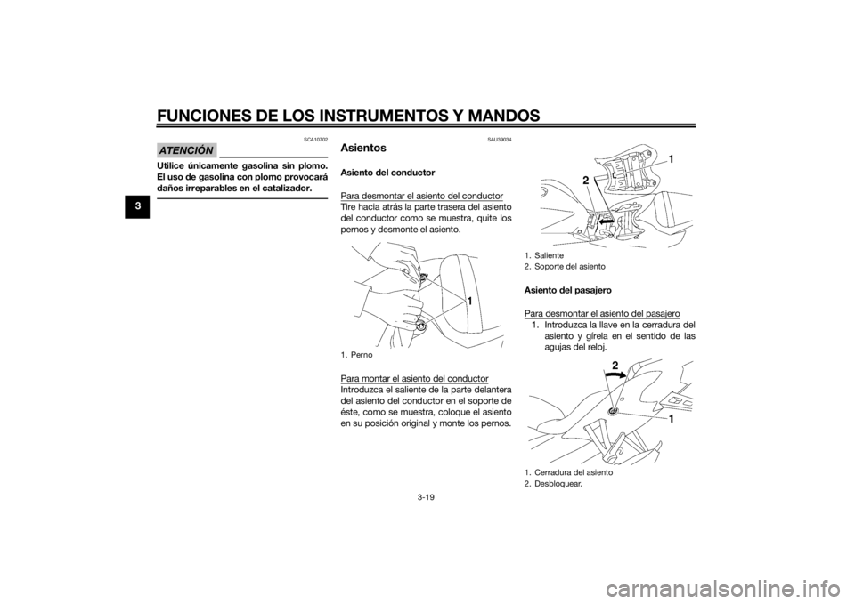 YAMAHA YZF-R6 2014  Manuale de Empleo (in Spanish) FUNCIONES DE LOS INSTRUMENTOS Y MANDOS
3-19
3
ATENCIÓN
SCA10702
Utilice únicamente gasolina sin plomo.
El uso de gasolina con plomo provocará
d años irreparables en el cataliza dor.
SAU39034
Asien