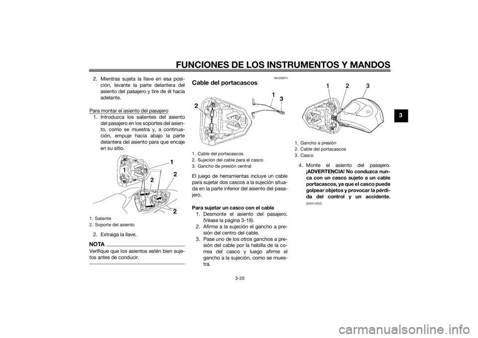 YAMAHA YZF-R6 2014  Manuale de Empleo (in Spanish) FUNCIONES DE LOS INSTRUMENTOS Y MANDOS
3-20
3
2. Mientras sujeta la llave en esa posi-ción, levante la parte delantera del
asiento del pasajero y tire de él hacia
adelante.
Para montar el asiento de