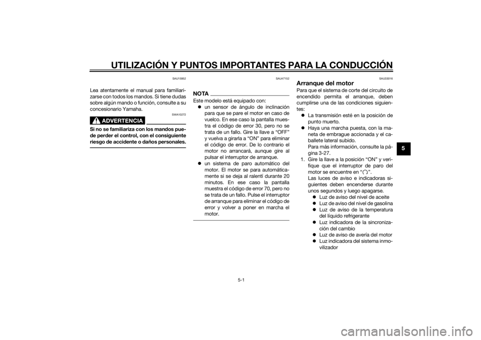 YAMAHA YZF-R6 2014  Manuale de Empleo (in Spanish) UTILIZACIÓN Y PUNTOS IMPORTANTES PARA LA CONDUCCIÓN
5-1
5
SAU15952
Lea atentamente el manual para familiari-
zarse con todos los mandos. Si tiene dudas
sobre algún mando o función, consulte a su
c