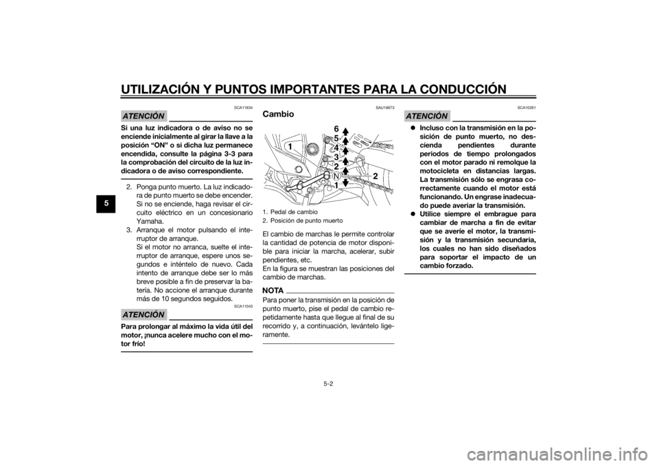 YAMAHA YZF-R6 2014  Manuale de Empleo (in Spanish) UTILIZACIÓN Y PUNTOS IMPORTANTES PARA LA CONDUCCIÓN
5-2
5
ATENCIÓN
SCA11834
Si una luz indica dora o d e aviso no se
encien de inicialmente al girar la llave a la
posición “ON” o si  dicha luz